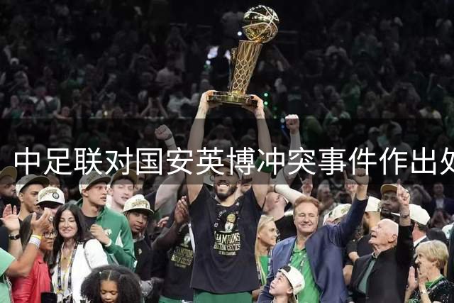 中足联对国安英博冲突事件作出处罚决定