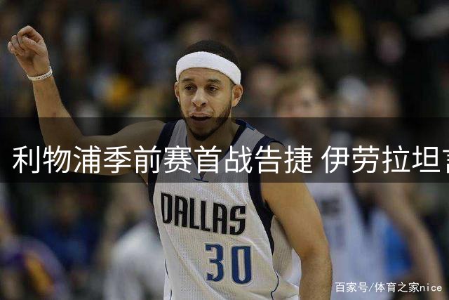 利物浦季前赛首战告捷 伊劳拉坦言全队状态仍需提升