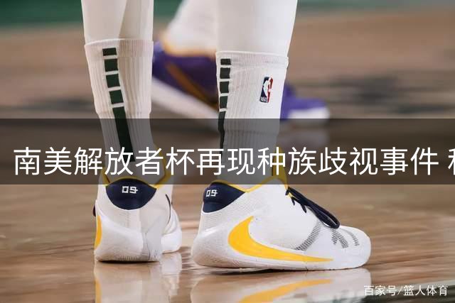 南美解放者杯再现种族歧视事件 科林蒂安球员遭辱骂