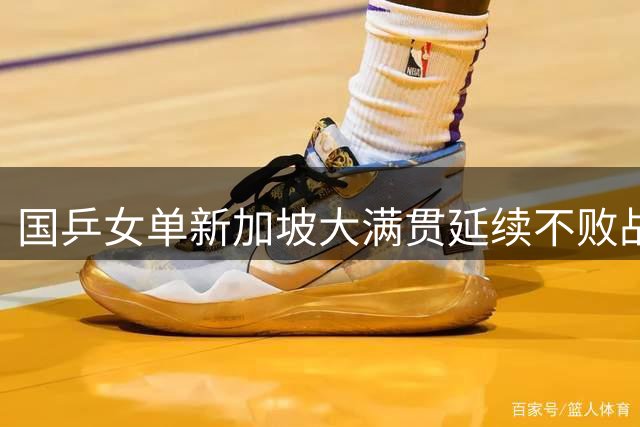 国乒女单新加坡大满贯延续不败战绩 男女双打三组合晋级八强