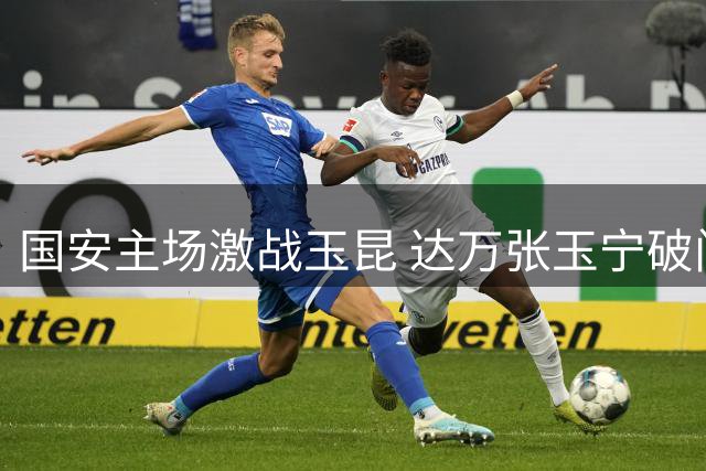 国安主场激战玉昆 达万张玉宁破门难取三分