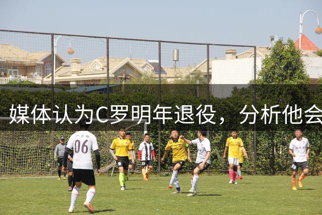 媒体认为C罗明年退役，分析他会有五个冠军可以竞争！