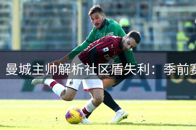 曼城主帅解析社区盾失利：季前赛缺阵成关键