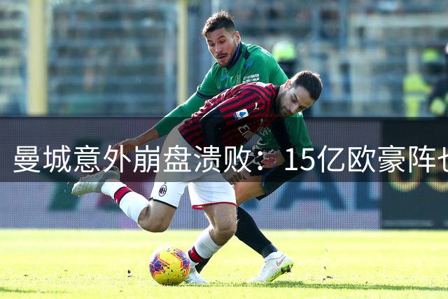 曼城意外崩盘溃败：15亿欧豪阵也没用，多纳鲁马灾难级表现