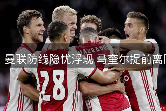 曼联防线隐忧浮现 马奎尔提前离队引热议