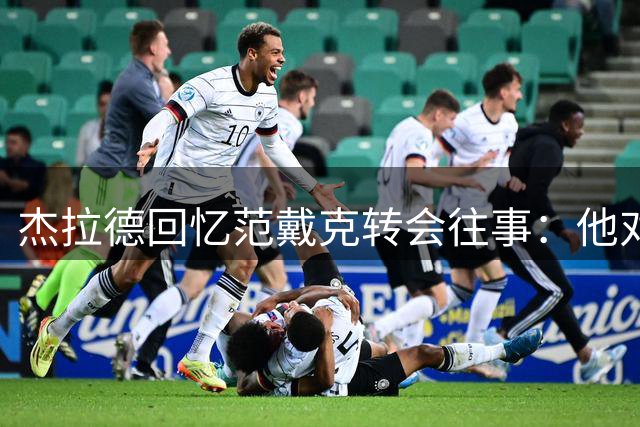 杰拉德回忆范戴克转会往事：他对利物浦情有独钟