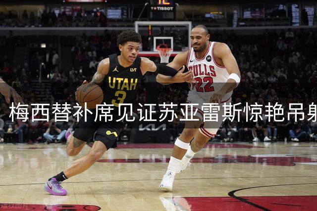 梅西替补席见证苏亚雷斯惊艳吊射 迈阿密国际喜迎关键进球