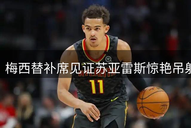 梅西替补席见证苏亚雷斯惊艳吊射 迈阿密国际喜迎关键进球