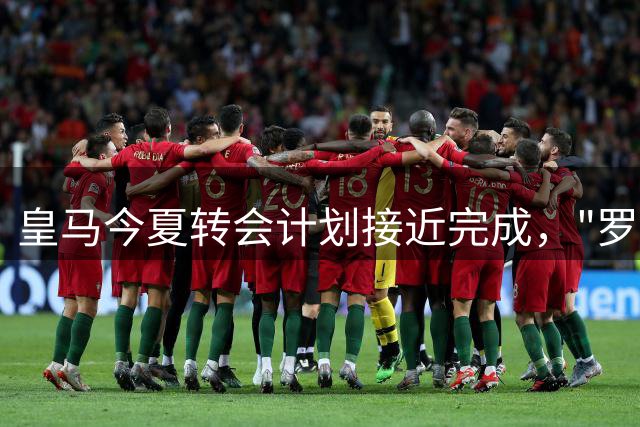 皇马今夏转会计划接近完成，"罗德里事件"未影响进程