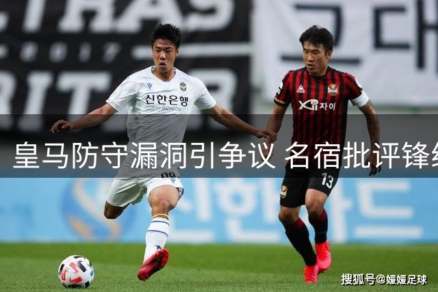 皇马防守漏洞引争议 名宿批评锋线回防不力