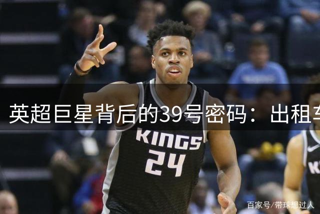 英超巨星背后的39号密码：出租车父亲用方向盘铺就的足球之路