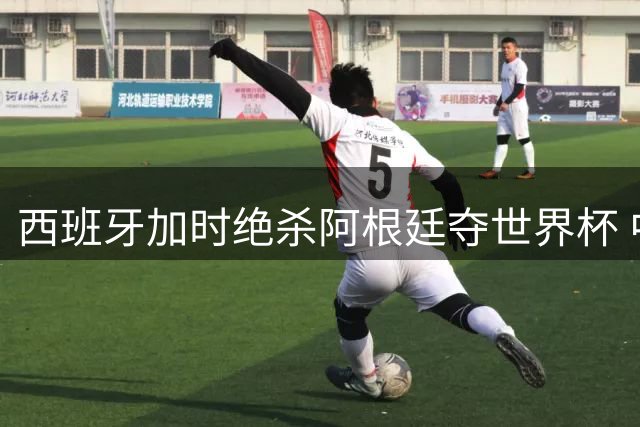 西班牙加时绝杀阿根廷夺世界杯 中国留学生亲历全城狂欢盛况