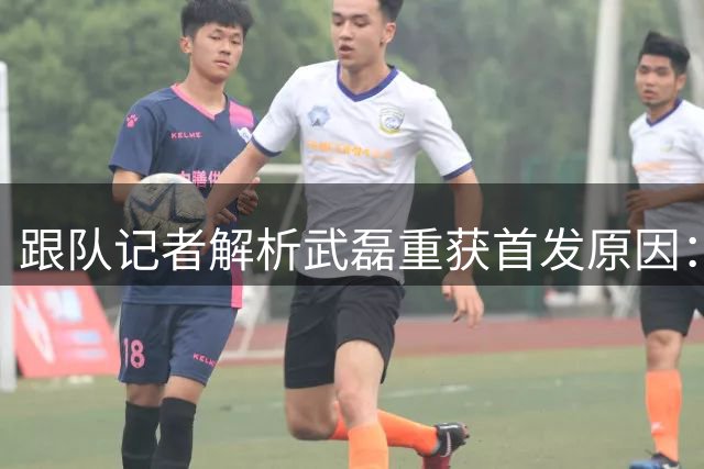 跟队记者解析武磊重获首发原因：训练表现获认可