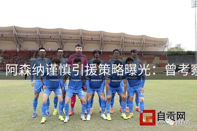 阿森纳谨慎引援策略曝光：曾考察德甲新星但拒绝参与价格战