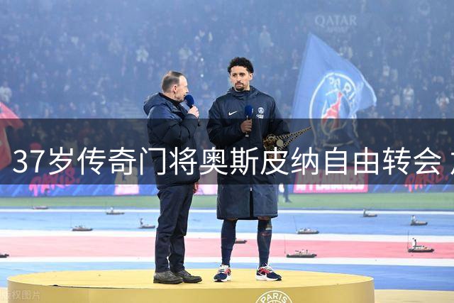 37岁传奇门将奥斯皮纳自由转会 加盟墨西哥亚特兰特队