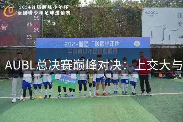 AUBL总决赛巅峰对决：上交大与政治大学谁能笑到最后？