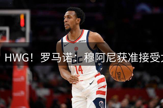 HWG！罗马诺：穆阿尼获准接受尤文体检，将以直接转会方式加盟